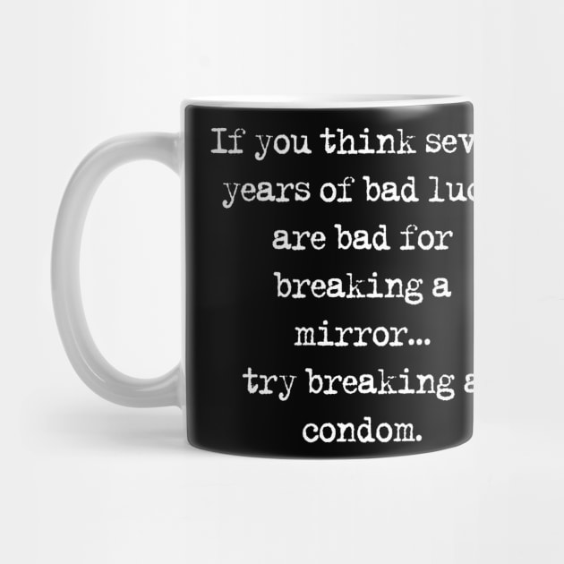 If You Think Seven Years Of Bad Luck... by childfreeshirts